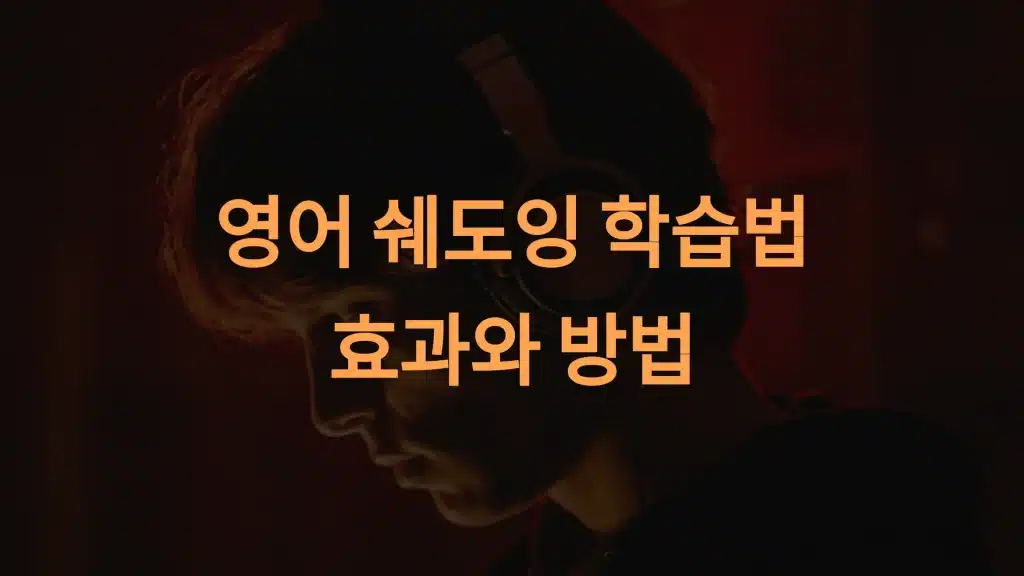 영어 쉐도잉 학습법: 초보자부터 고급자까지 완벽 실천 가이드
