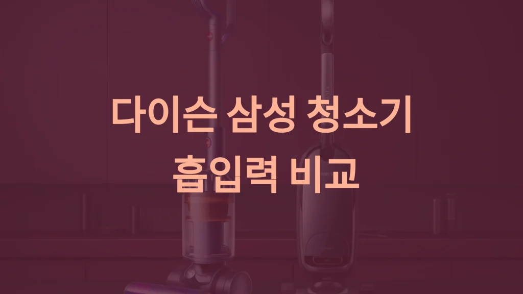 다이슨과 삼성 무선 청소기 흡입력 비교: 완벽한 선택 가이드