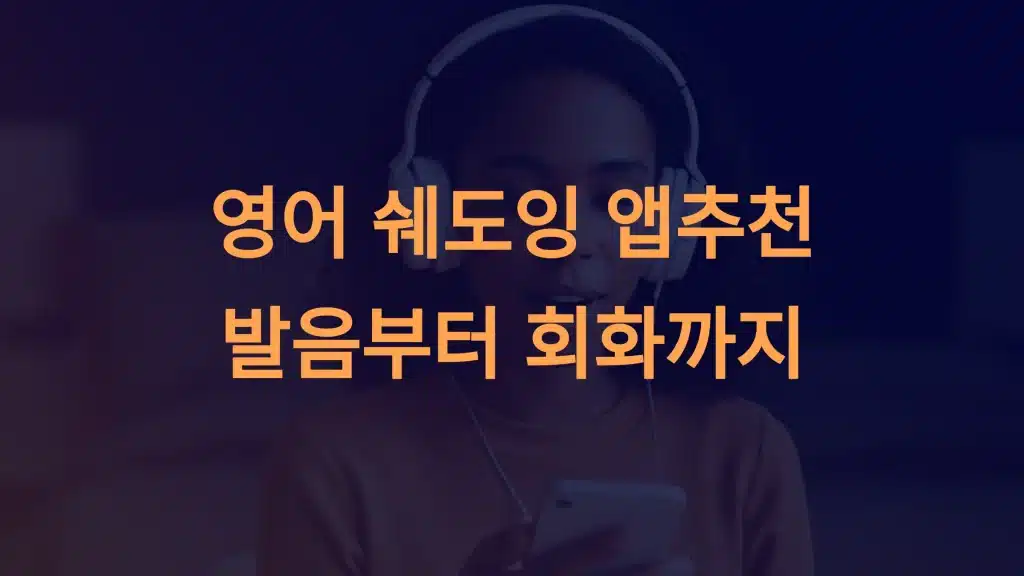 영어 쉐도잉 앱 추천: 발음부터 회화까지 실력을 키우는 완벽 가이드