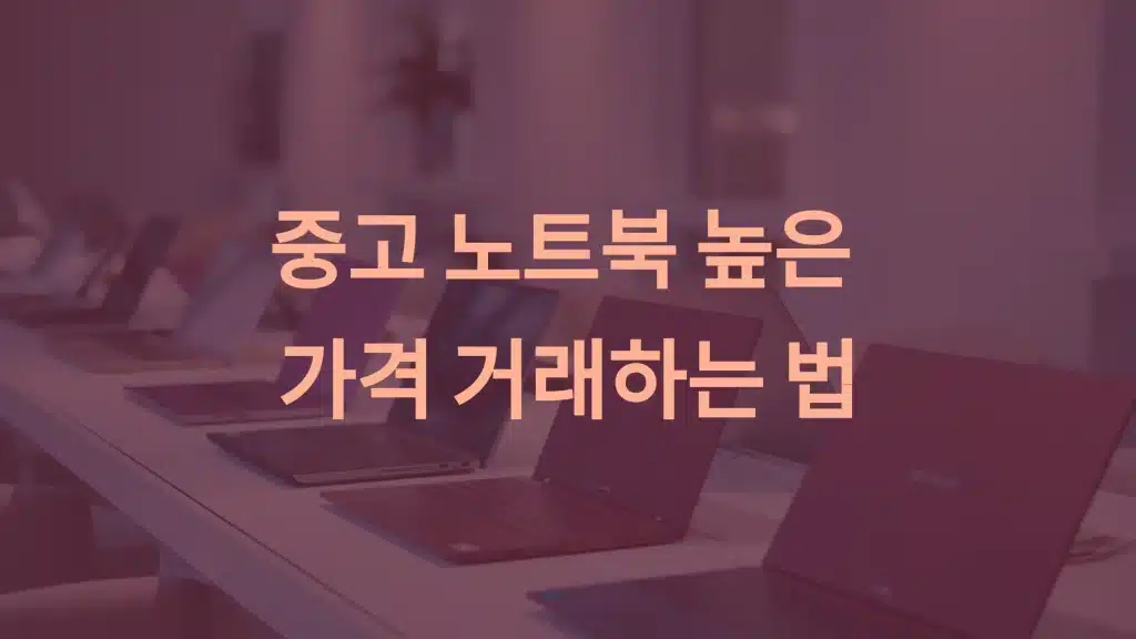 중고 노트북 매각: 안전하고 높은 가격으로 판매하는 방법