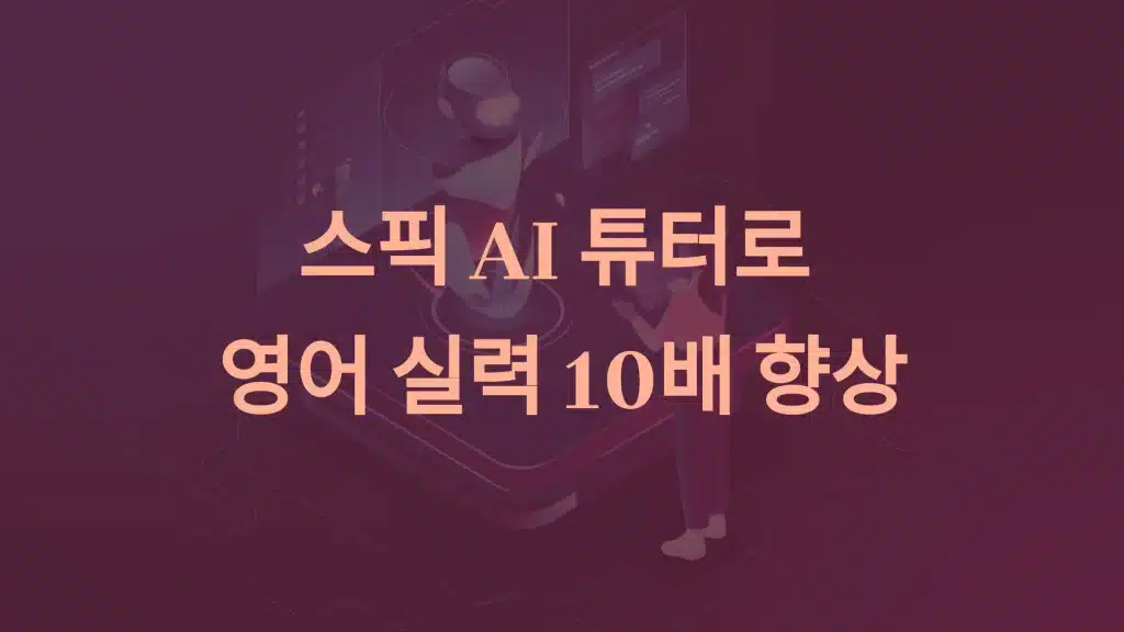 스픽 AI 튜터로 영어 실력 10배 향상: 학습 혁명의 비밀