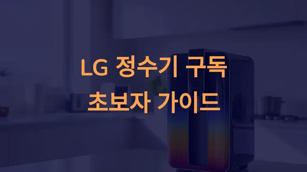 초보자를 위한 LG 정수기 구독 서비스: 쉬운 선택과 간편 관리 가이드