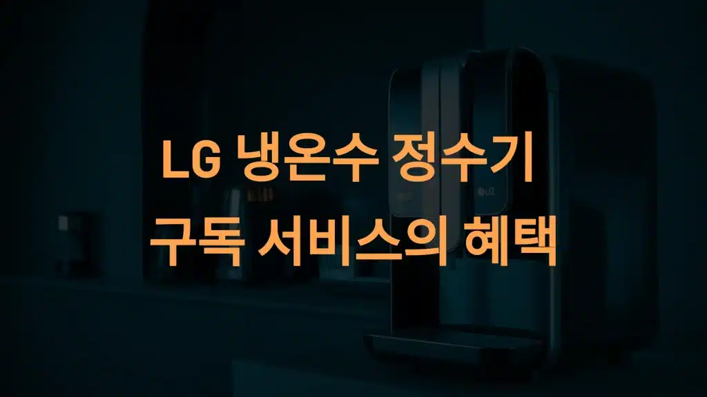 LG 냉온수 정수기: 구독 서비스로 더 똑똑하게 즐기는 완벽한 물 관리
