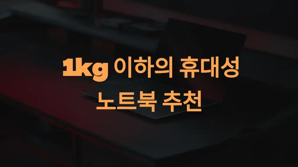 경량 노트북 추천: 1kg 이하의 휴대성·성능 겸비 모델